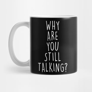 Why are you still talking? Mug